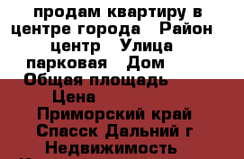 продам квартиру в центре города › Район ­ центр › Улица ­ парковая › Дом ­ 19 › Общая площадь ­ 51 › Цена ­ 2 300 000 - Приморский край, Спасск-Дальний г. Недвижимость » Квартиры продажа   . Приморский край